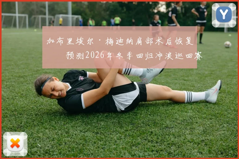 加布里埃尔·梅迪纳肩部术后恢复，预测2026年冬季回归冲浪巡回赛